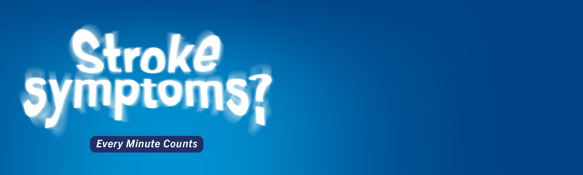 click here to find out what to do if you or someone you know is experiencing stroke symptoms.